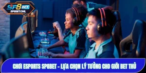 Chơi Esports SP8BET - Lựa Chọn Lý Tưởng Cho Giới Bet Thủ