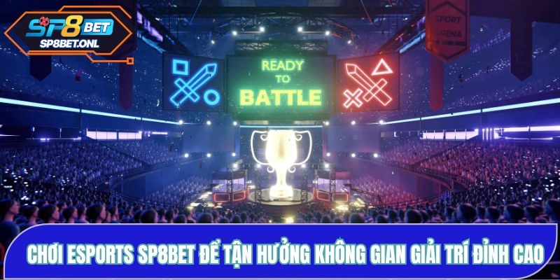 Chơi Esports SP8BET để tận hưởng không gian giải trí đỉnh cao