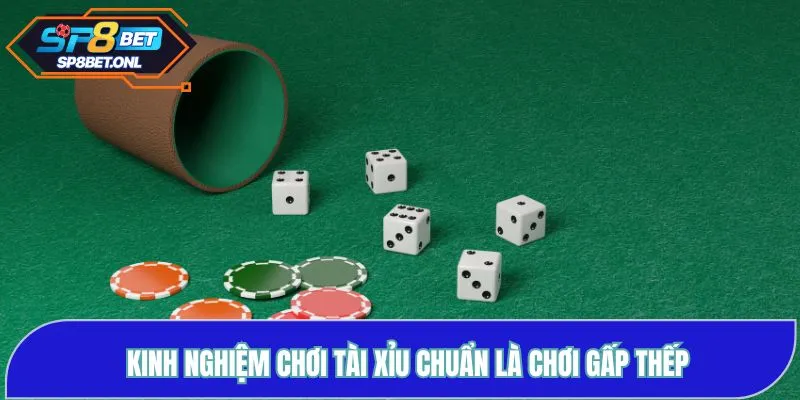 Mẹo chơi Tài Xỉu chuẩn là chơi gấp thếp